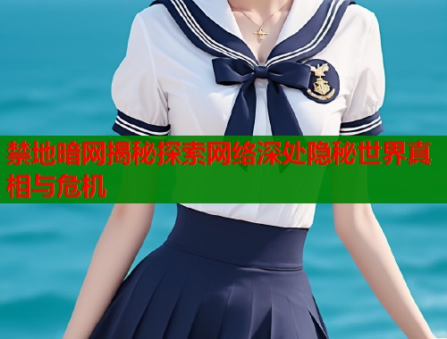 禁地暗网揭秘探索网络深处隐秘世界真相与危机